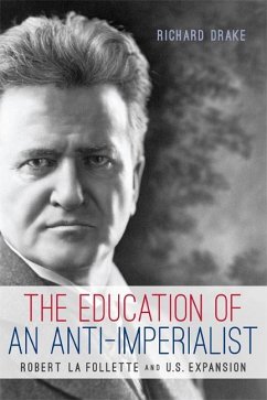 The Education of an Anti-Imperialist: Robert La Follette and U.S. Expansion - Drake, Richard