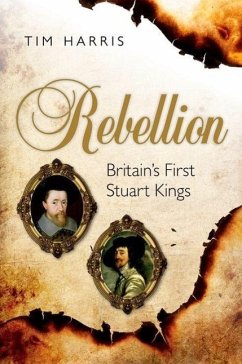 Rebellion: Britain's First Stuart Kings, 1567-1642 - Harris, Tim (Munro-Goodwin-Wilkinson Professor in European History,
