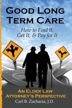 Good Long Term Care - How to Find it, Get It, and Pay for It.: An Elder Law Attorney's Perspective - Zacharia Esq, Carl B.