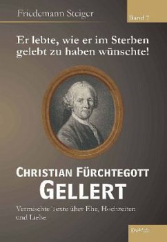 Er lebte, wie er im Sterben gelebt zu haben wünschte! Christian Fürchtegott Gellert - Steiger, Friedemann