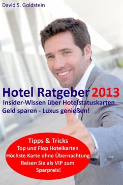 Hotel Ratgeber 2013. Insider-Wissen über Hotelstatuskarten. Geld sparen - Luxus genießen! (eBook, ePUB) - Goldstein, David S.
