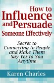 How to Influence and Persuade Someone Effectively: Secret to Connecting to People and Make Them Say Yes to You Anytime (eBook, ePUB)