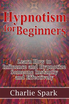Hypnotism for Beginners: Learn How to Influence and Hypnotize Someone Instantly and Effectively (eBook, ePUB) - Spark, Charlie