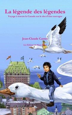 La légende des légendes. Voyage à travers le Canada sur le dos d'oies sauvages. - Castex, Jean-Claude