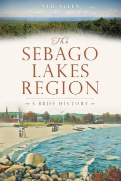 The Sebago Lakes Region: A Brief History - Allen, Ned