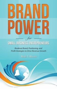 Brand Power for Small Business Entrepreneurs: Breakout Brand, Positioning, and Profit Strategies to Drive Revenue Growth - Walker, Renee T.