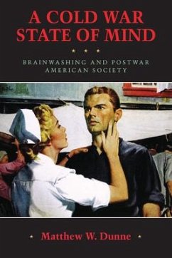 A Cold War State of Mind: Brainwashing and Postwar American Society - Dunne, Matthew W.