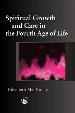 Spiritual Growth and Care in the Fourth Age of Life (eBook, ePUB) - Mackinlay, Elizabeth
