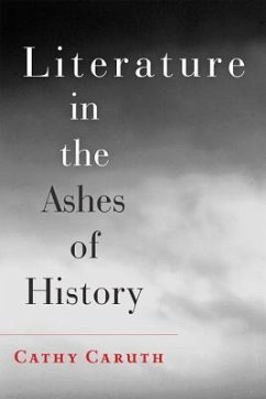 Literature in the Ashes of History - Caruth, Cathy (Frank H. T. Rhodes Professor of Humane Letters Englis