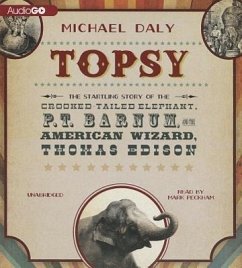 Topsy: The Startling Story of the Crooked Tailed Elephant, P. T. Barnum, and the American Wizard, Thomas Edison - Daly, Michael