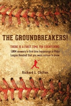 The Groundbreakers! (There Is a First Time for Everything: 1,804 Answers to First Time Happenings in Major League Baseball That You Were Curious to Kn - Chilton, Richard L.