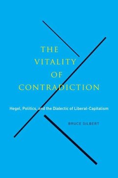 The Vitality of Contradiction: Hegel, Politics, and the Dialectic of Liberal-Capitalism - Gilbert, Bruce