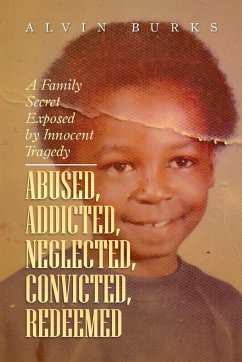 Abused, Addicted, Neglected, Convicted, Redeemed - Burks, Alvin