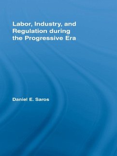 Labor, Industry, and Regulation during the Progressive Era (eBook, ePUB) - Saros, Daniel E.