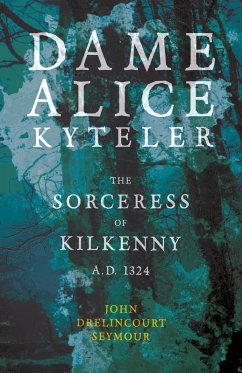 Dame Alice Kyteler the Sorceress of Kilkenny A.D. 1324 (Folklore History Series) (eBook, ePUB) - Seymour, John Drelincourt
