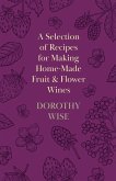 A Selection of Recipes for Making Home-Made Fruit and Flower Wines (eBook, ePUB)