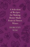 A Selection of Recipes for Making Home-Made Fruit and Flower Wines (eBook, ePUB)