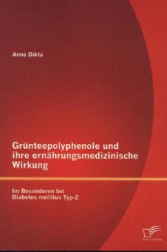 Grünteepolyphenole und ihre ernährungsmedizinische Wirkung: Im Besonderen bei Diabetes mellitus Typ-2 - Dikta, Anna