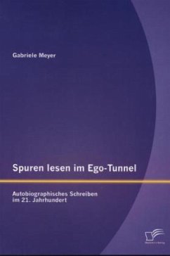 Spuren lesen im Ego-Tunnel: Autobiographisches Schreiben im 21. Jahrhundert - Meyer, Gabriele