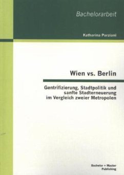 Wien vs. Berlin: Gentrifizierung, Stadtpolitik und sanfte Stadterneuerung im Vergleich zweier Metropolen - Parziani, Katharina