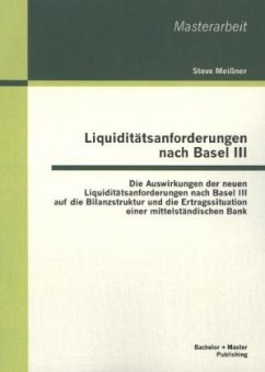 Liquiditätsanforderungen nach Basel III: Die Auswirkungen der neuen Liquiditätsanforderungen nach Basel III auf die Bilanzstruktur und die Ertragssituation einer mittelständischen Bank - Meißner, Steve