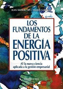 Los fundamentos de la energía positiva : AT la nueva ciencia aplicada a la gestión empresarial - Garriga Obiols, José Miguel; Opi, Juan Manuel