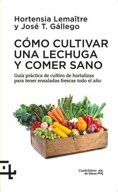 Cómo Cultivar Una Lechuga Y Comer Sano: Guía Práctica del Cultivo de Hortalizas Para Tener Ensaladas Frescas Todo El Año - Lamaitre, Hortensia; Gállego, José T.