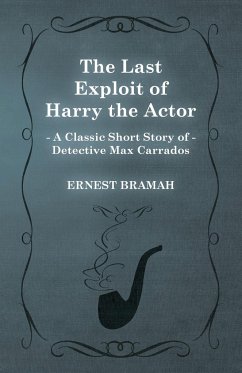 The Last Exploit of Harry the Actor (A Classic Short Story of Detective Max Carrados) - Bramah, Ernest