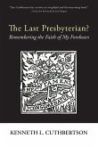 The Last Presbyterian?: Remembering the Faith of My Forebears