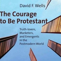 The Courage to Be Protestant: Truth-Lovers, Marketers, and Emergents in the Postmodern World - Wells, David