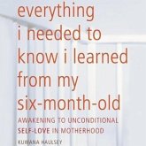 Everything I Needed to Know I Learned from My Six-Month-Old: Awakening to Unconditional Self-Love in Motherhood