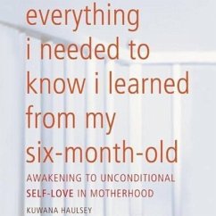 Everything I Needed to Know I Learned from My Six-Month-Old: Awakening to Unconditional Self-Love in Motherhood - Haulsey, Kuwana
