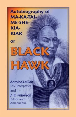 Autobiography of Ma-Ka-Tai-Me-She-Kia-Kiak, or Black Hawk, Embracing the Traditions of His Nation, Various Wars in Which He Has Been Engaged, and His - LeClair, Antoine; Patterson, J. B.