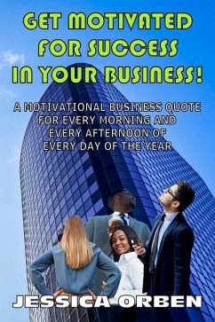 Get Motivated For Success In Your Business!: A Motivational Business Quote For Every Morning And Every Afternoon Of Every Day Of The Year - Orben, Jessica