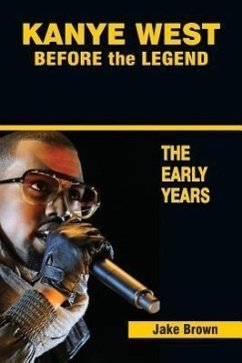 Kanye West Before the Legend: The Rise of Kanye West and the Chicago Rap & R&B Scene - The Early Years - Brown, Jake