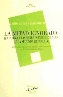 La mitad ignorada : en torno a las mujeres intelectuales de la Segunda República - García Jaramillo, Jairo