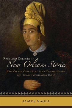 Race and Culture in New Orleans Stories: Kate Chopin, Grace King, Alice Dunbar-Nelson, and George Washington Cable - Nagel, James
