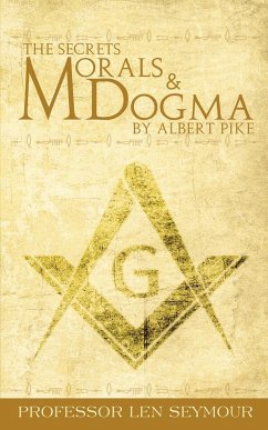 The Secrets of Morals and Dogma by Albert Pike - Seymour, Len