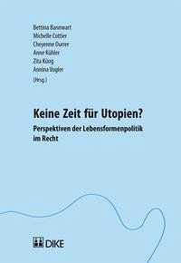 Keine Zeit für Utopien?: Perspektiven der Lebensformenpolitik im Recht Bannwart, Bettina; Cottier, Michelle; Durrer, Cheyenne; Kühler, Anne; Küng, Zita und Vogler, Annina - Keine Zeit für Utopien?: Perspektiven der Lebensformenpolitik im Recht Bannwart, Bettina; Cottier, Michelle; Durrer, Cheyenne; Kühler, Anne; Küng, Zita und Vogler, Annina