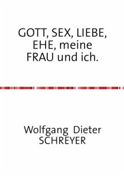 GOTT, SEX, LIEBE, EHE, meine FRAU und ich. - Schreyer, Wolfgang Dieter