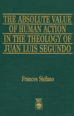 The Absolute Value of Human Action in the Theology of Juan Luis Segundo - Stefano, Frances