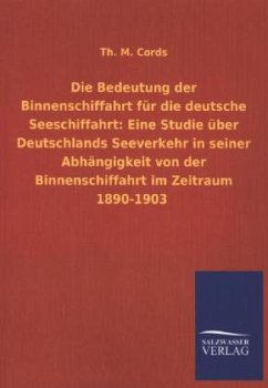 Die Bedeutung der Binnenschiffahrt für die deutsche Seeschiffahrt: Eine Studie über Deutschlands Seeverkehr in seiner Abhängigkeit von der Binnenschiffahrt im Zeitraum 1890-1903 - Cords, Th. M.