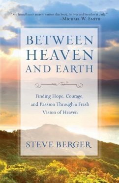 Between Heaven and Earth: Finding Hope, Courage, and Passion Through a Fresh Vision of Heaven - Berger, Steve