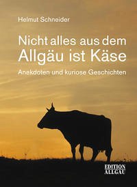 Nicht alles aus dem Allgäu ist Käse - Schneider, Helmut