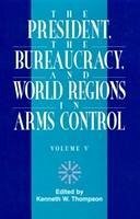 The President, the Bureaucracy, and World Regions in Arms Control, Vol. V - Thompson, Kenneth W