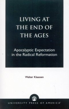 Living at the End of the Ages: Apocalyptic Expectation in the Radical Reformation - Klaasen, Walter