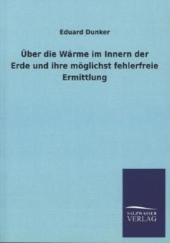 Über die Wärme im Innern der Erde und ihre möglichst fehlerfreie Ermittlung - Dunker, Eduard