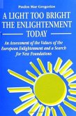 A Light Too Bright: The Enlightenment Today: An Assessment of the Values of the European Enlightenment and a Search for New Foundations fo