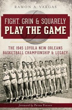 Fight, Grin and Squarely Play the Game:: The 1945 Loyola New Orleans Basketball Championship and Legacy - Vargas, Ramon Antonio