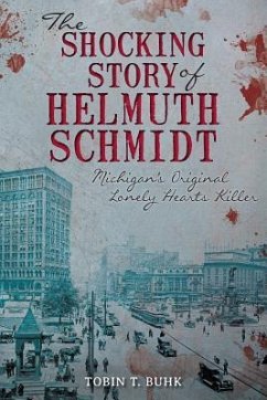 The Shocking Story of Helmuth Schmidt: Michigan's Original Lonely-Hearts Killer - Buhk, Tobin T.